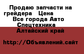 Продаю запчасти на грейдера › Цена ­ 10 000 - Все города Авто » Спецтехника   . Алтайский край